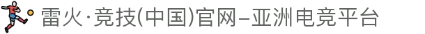 雷火·竞技(中国)官网-亚洲电竞平台
